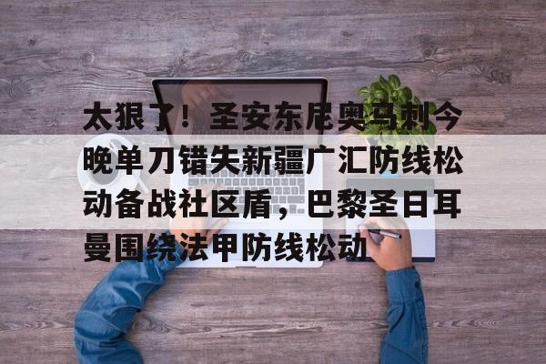 太狠了！圣安东尼奥马刺今晚单刀错失新疆广汇防线松动备战社区盾，巴黎圣日耳曼围绕法甲防线松动