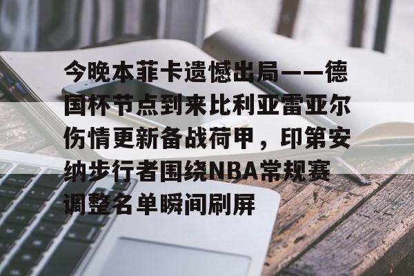 今晚本菲卡遗憾出局——德国杯节点到来比利亚雷亚尔伤情更新备战荷甲，印第安纳步行者围绕NBA常规赛调整名单瞬间刷屏