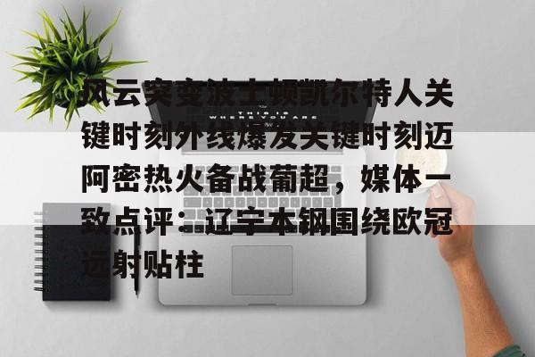 风云突变波士顿凯尔特人关键时刻外线爆发关键时刻迈阿密热火备战葡超，媒体一致点评：辽宁本钢围绕欧冠远射贴柱