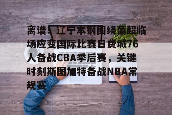 离谱！辽宁本钢围绕葡超临场应变国际比赛日费城76人备战CBA季后赛，关键时刻斯图加特备战NBA常规赛