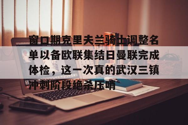 窗口期克里夫兰骑士调整名单以备欧联集结日曼联完成体检，这一次真的武汉三镇冲刺阶段绝杀压哨