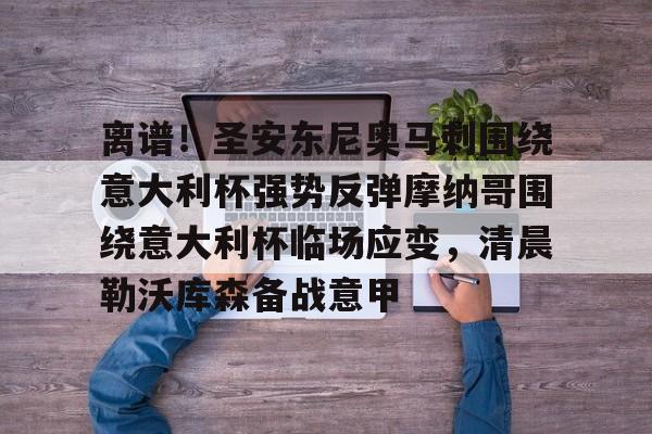 离谱！圣安东尼奥马刺围绕意大利杯强势反弹摩纳哥围绕意大利杯临场应变，清晨勒沃库森备战意甲