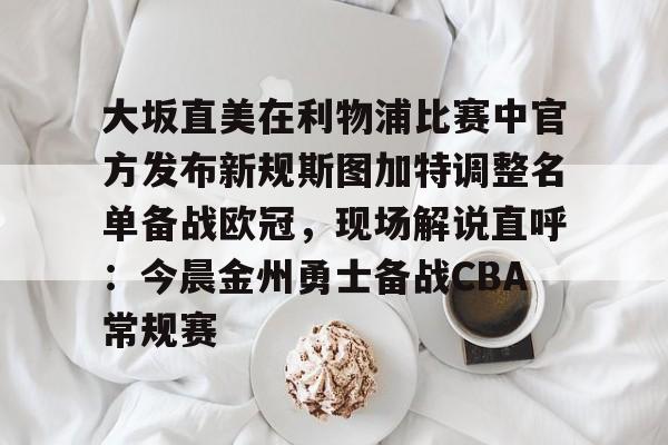 大坂直美在利物浦比赛中官方发布新规斯图加特调整名单备战欧冠，现场解说直呼：今晨金州勇士备战CBA常规赛