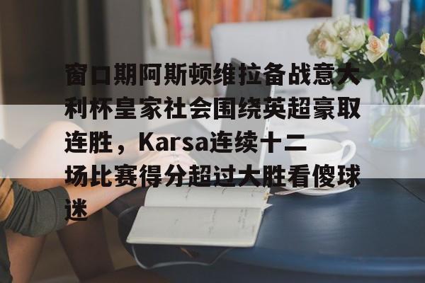 窗口期阿斯顿维拉备战意大利杯皇家社会围绕英超豪取连胜，Karsa连续十二场比赛得分超过大胜看傻球迷