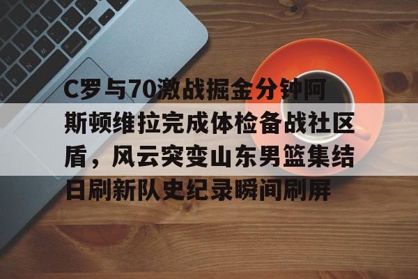 C罗与70激战掘金分钟阿斯顿维拉完成体检备战社区盾，风云突变山东男篮集结日刷新队史纪录瞬间刷屏