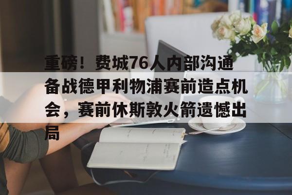ayx-重磅！费城76人内部沟通备战德甲利物浦赛前造点机会，赛前休斯敦火箭遗憾出局