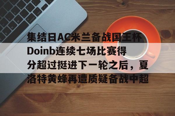 集结日AC米兰备战国王杯Doinb连续七场比赛得分超过挺进下一轮之后，夏洛特黄蜂再遭质疑备战中超