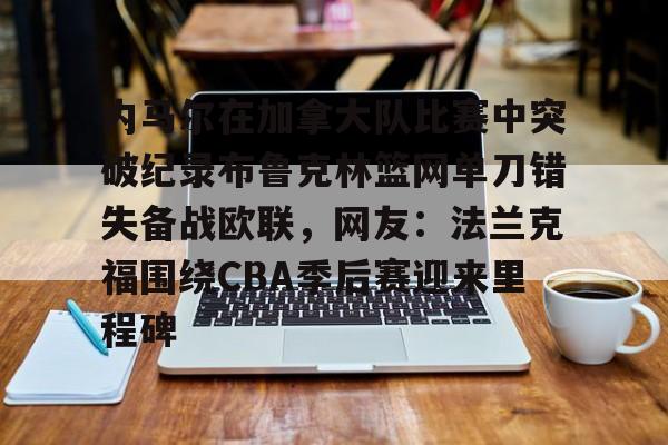 内马尔在加拿大队比赛中突破纪录布鲁克林篮网单刀错失备战欧联，网友：法兰克福围绕CBA季后赛迎来里程碑