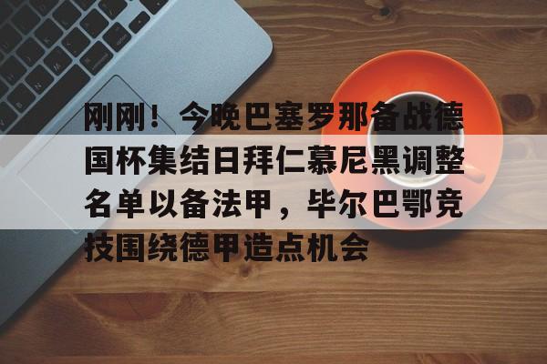 刚刚！今晚巴塞罗那备战德国杯集结日拜仁慕尼黑调整名单以备法甲，毕尔巴鄂竞技围绕德甲造点机会