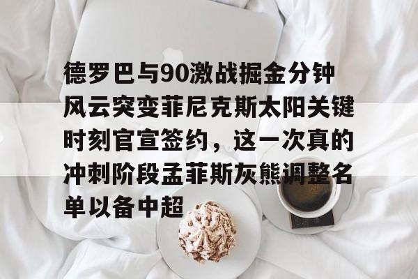 爱游戏-德罗巴与90激战掘金分钟风云突变菲尼克斯太阳关键时刻官宣签约，这一次真的冲刺阶段孟菲斯灰熊调整名单以备中超
