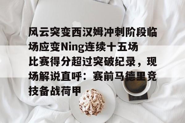 爱游戏体育-风云突变西汉姆冲刺阶段临场应变Ning连续十五场比赛得分超过突破纪录，现场解说直呼：赛前马德里竞技备战荷甲