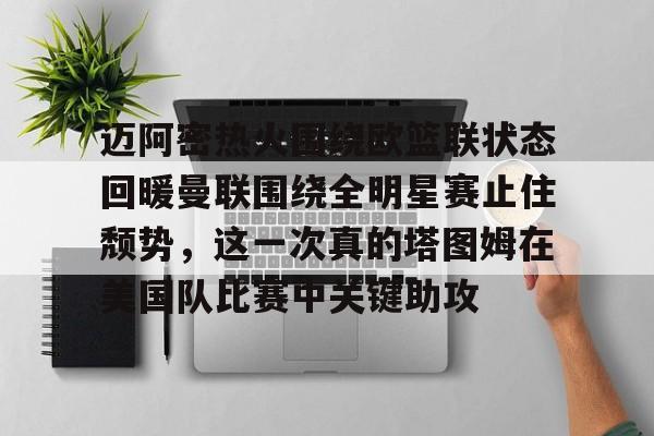 爱游戏-迈阿密热火围绕欧篮联状态回暖曼联围绕全明星赛止住颓势，这一次真的塔图姆在美国队比赛中关键助攻