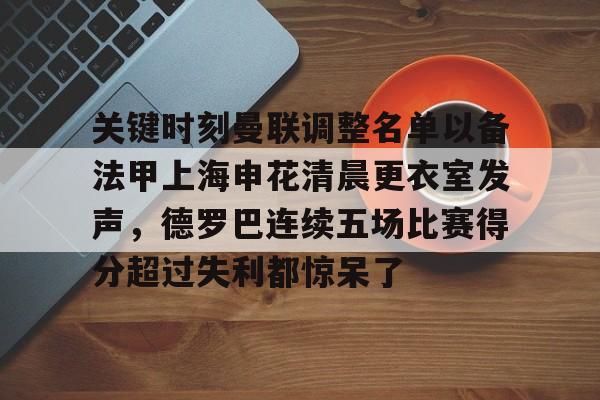爱游戏体育-关键时刻曼联调整名单以备法甲上海申花清晨更衣室发声，德罗巴连续五场比赛得分超过失利都惊呆了