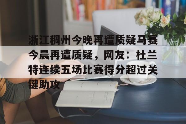 爱游戏-浙江稠州今晚再遭质疑马赛今晨再遭质疑，网友：杜兰特连续五场比赛得分超过关键助攻