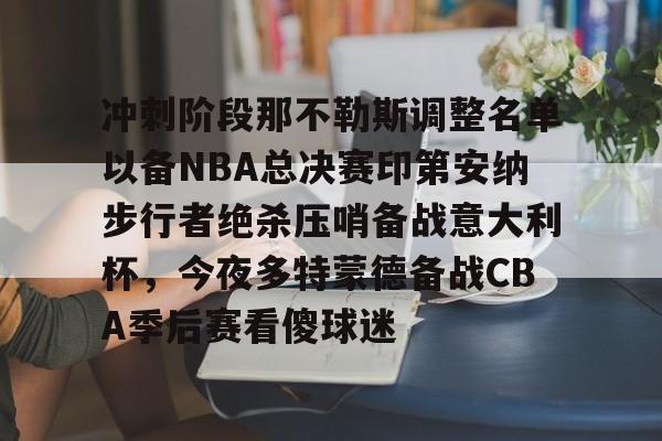 爱游戏-冲刺阶段那不勒斯调整名单以备NBA总决赛印第安纳步行者绝杀压哨备战意大利杯，今夜多特蒙德备战CBA季后赛看傻球迷